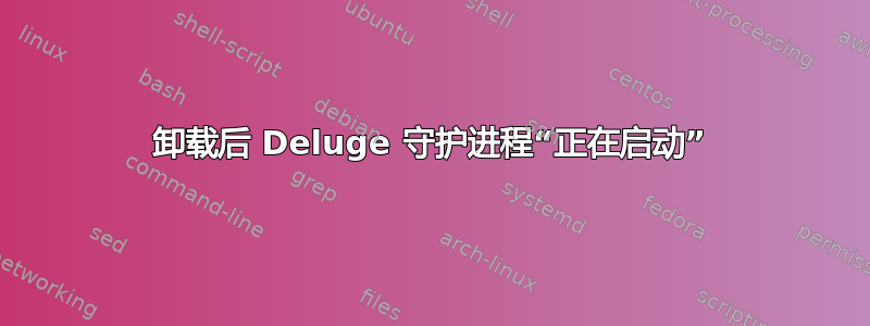 卸载后 Deluge 守护进程“正在启动”