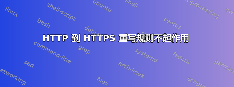 HTTP 到 HTTPS 重写规则不起作用