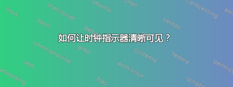 如何让时钟指示器清晰可见？