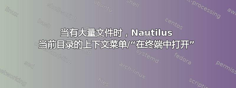 当有大量文件时，Nautilus 当前目录的上下文菜单/“在终端中打开”