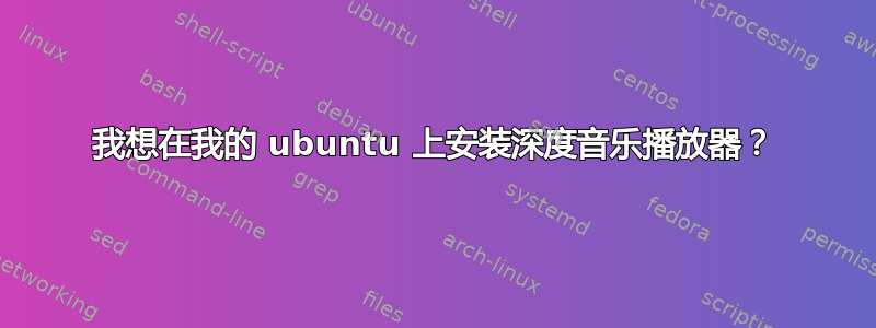 我想在我的 ubuntu 上安装深度音乐播放器？