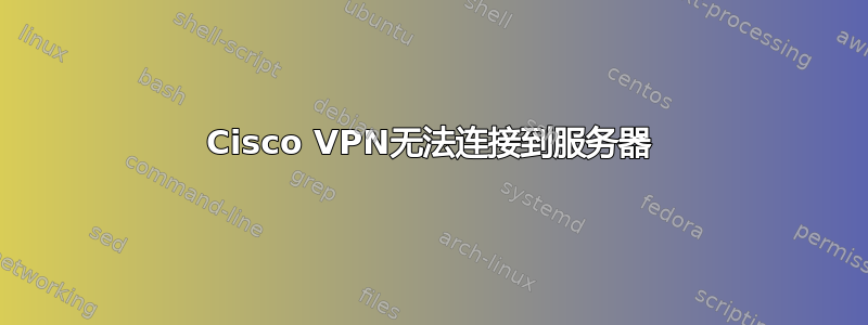 Cisco VPN无法连接到服务器