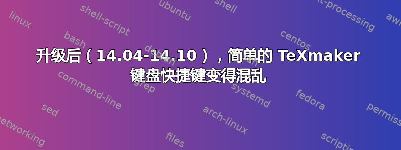 升级后（14.04-14.10），简单的 TeXmaker 键盘快捷键变得混乱