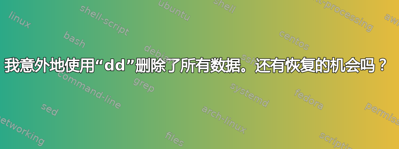 我意外地使用“dd”删除了所有数据。还有恢复的机会吗？