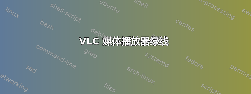 VLC 媒体播放器绿线