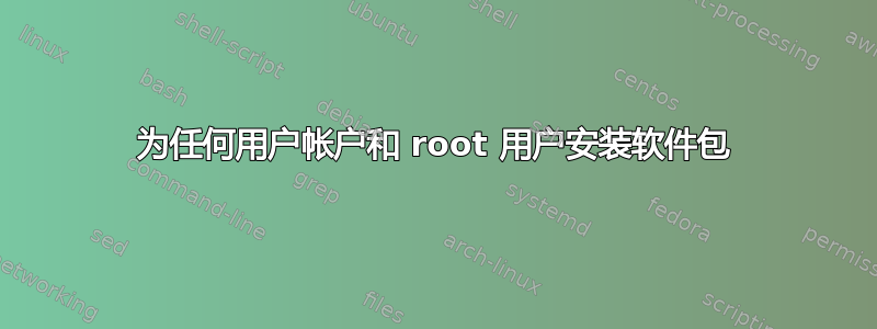 为任何用户帐户和 root 用户安装软件包