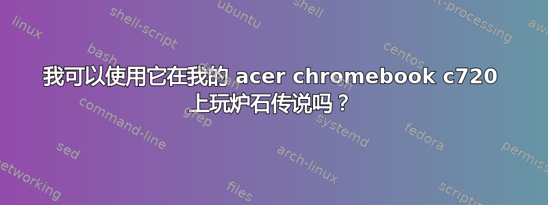 我可以使用它在我的 acer chromebook c720 上玩炉石传说吗？