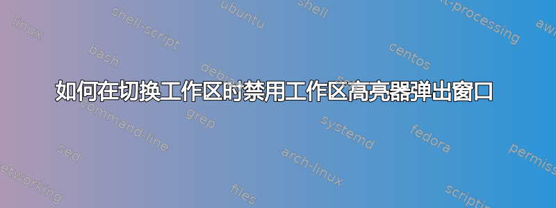 如何在切换工作区时禁用工作区高亮器弹出窗口