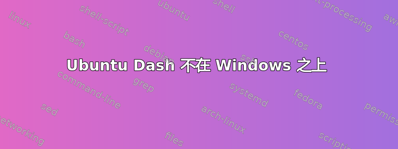 Ubuntu Dash 不在 Windows 之上