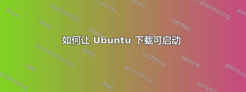 如何让 Ubuntu 下载可启动