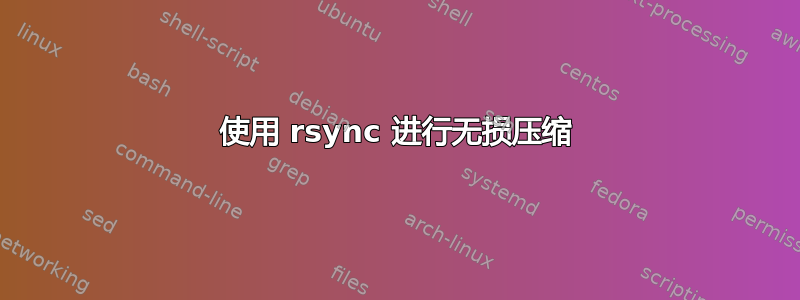 使用 rsync 进行无损压缩