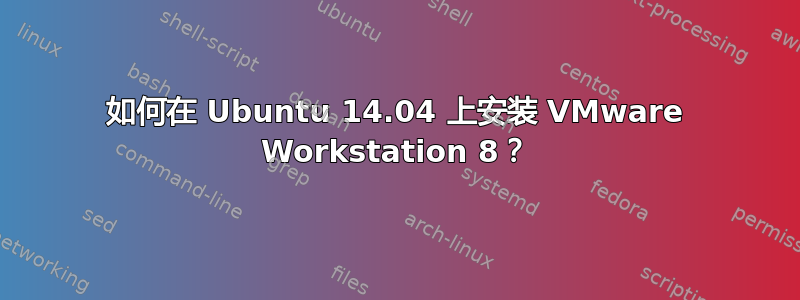 如何在 Ubuntu 14.04 上安装 VMware Workstation 8？