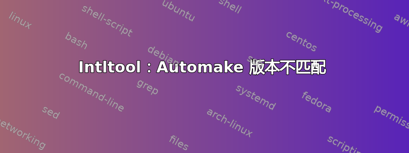 Intltool：Automake 版本不匹配