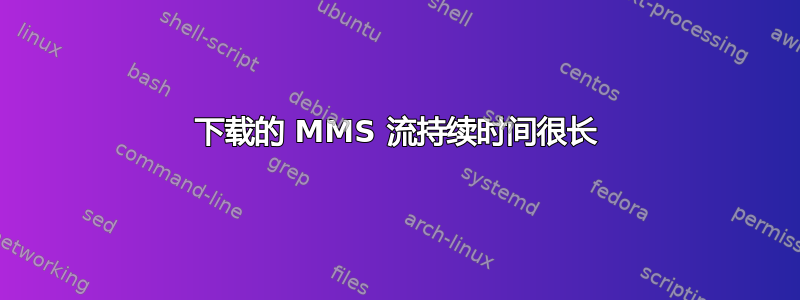 下载的 MMS 流持续时间很长