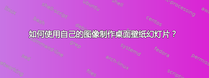 如何使用自己的图像制作桌面壁纸幻灯片？