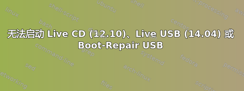 无法启动 Live CD (12.10)、Live USB (14.04) 或 Boot-Repair USB