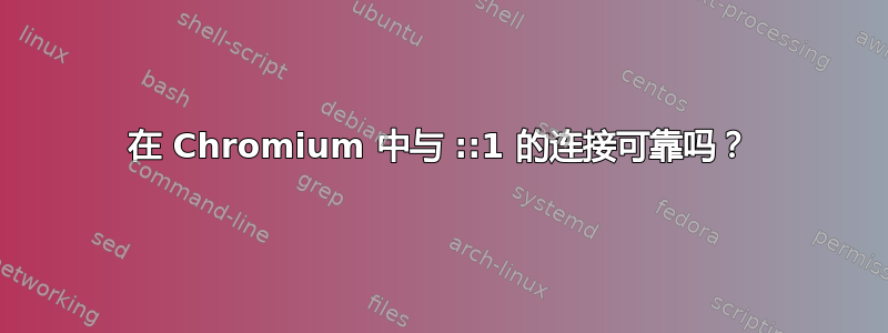 在 Chromium 中与 ::1 的连接可靠吗？