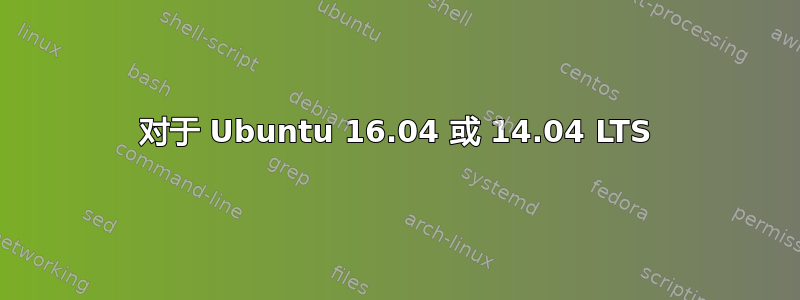 对于 Ubuntu 16.04 或 14.04 LTS