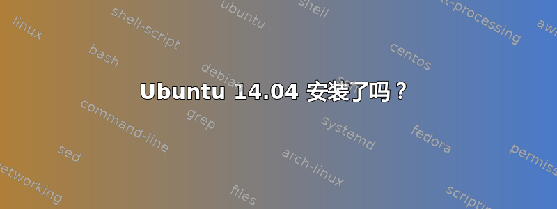 Ubuntu 14.04 安装了吗？