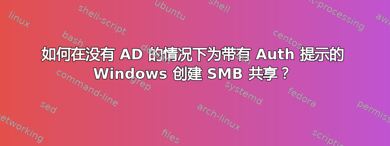 如何在没有 AD 的情况下为带有 Auth 提示的 Windows 创建 SMB 共享？