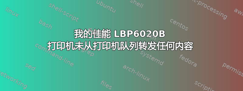 我的佳能 LBP6020B 打印机未从打印机队列转发任何内容