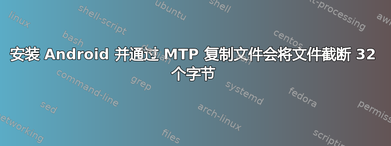 安装 Android 并通过 MTP 复制文件会将文件截断 32 个字节