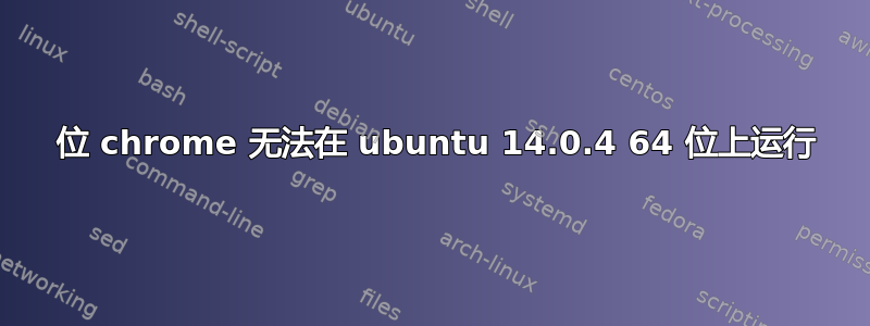 64 位 chrome 无法在 ubuntu 14.0.4 64 位上运行