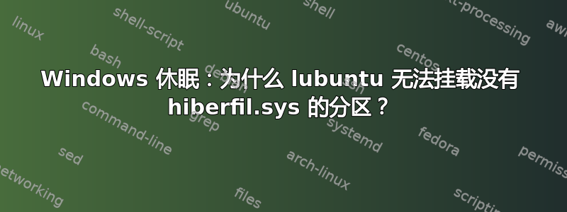 Windows 休眠：为什么 lubuntu 无法挂载没有 hiberfil.sys 的分区？