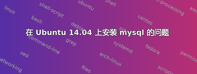 在 Ubuntu 14.04 上安装 mysql 的问题