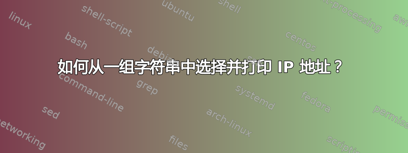 如何从一组字符串中选择并打印 IP 地址？