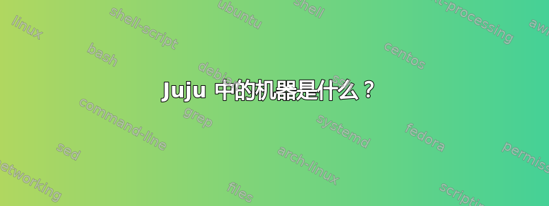 Juju 中的机器是什么？