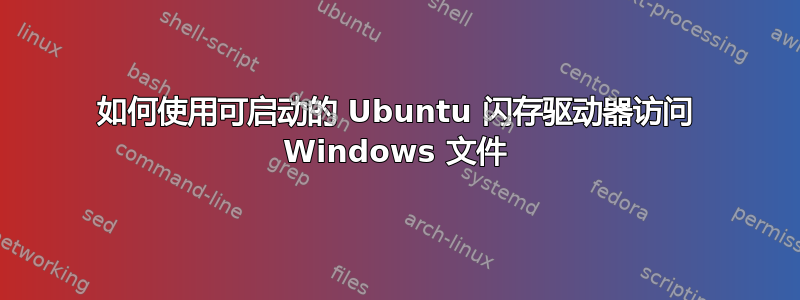 如何使用可启动的 Ubuntu 闪存驱动器访问 Windows 文件