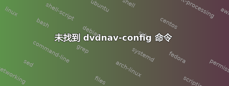 未找到 dvdnav-config 命令