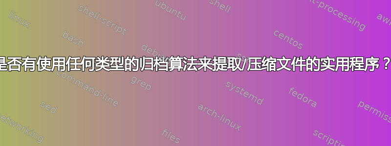 是否有使用任何类型的归档算法来提取/压缩文件的实用程序？