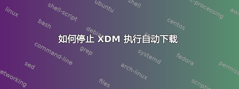 如何停止 XDM 执行自动下载