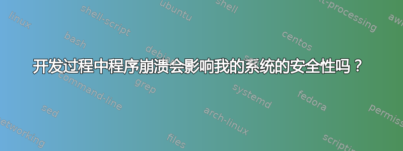 开发过程中程序崩溃会影响我的系统的安全性吗？