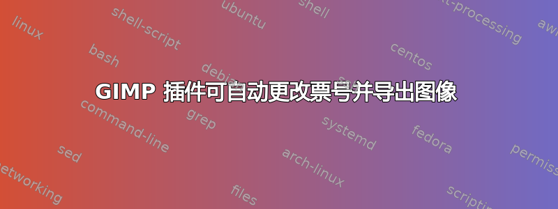 GIMP 插件可自动更改票号并导出图像