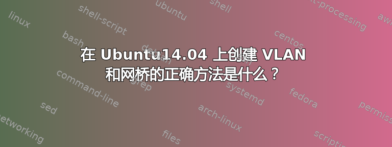 在 Ubuntu14.04 上创建 VLAN 和网桥的正确方法是什么？