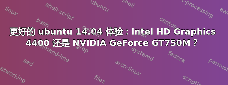 更好的 ubuntu 14.04 体验：Intel HD Graphics 4400 还是 NVIDIA GeForce GT750M？