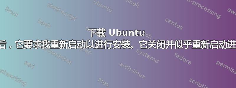 下载 Ubuntu 安装程序后，它要求我重新启动以进行安装。它关闭并似乎重新启动进入黑屏！