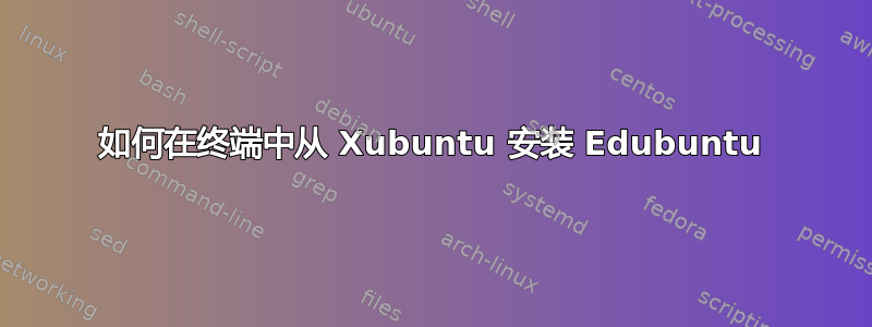 如何在终端中从 Xubuntu 安装 Edubuntu