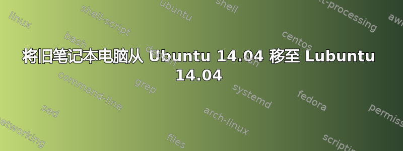 将旧笔记本电脑从 Ubuntu 14.04 移至 Lubuntu 14.04