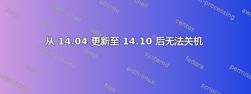 从 14.04 更新至 14.10 后无法关机