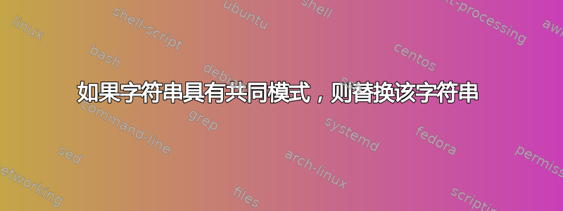 如果字符串具有共同模式，则替换该字符串