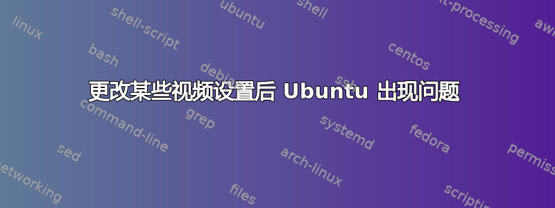 更改某些视频设置后 Ubuntu 出现问题