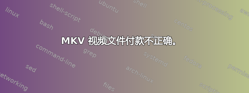 MKV 视频文件付款不正确。 