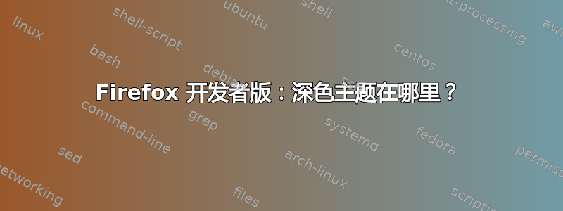 Firefox 开发者版：深色主题在哪里？