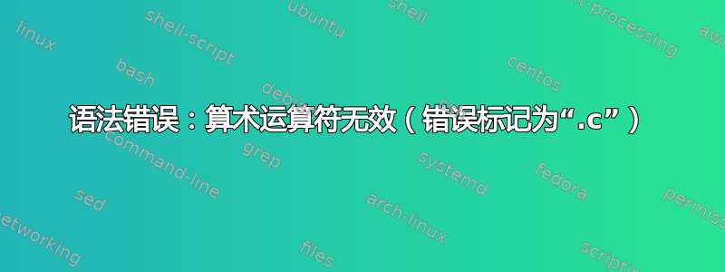 语法错误：算术运算符无效（错误标记为“.c”）