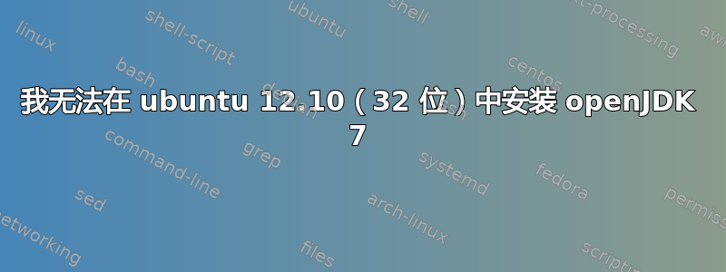 我无法在 ubuntu 12.10（32 位）中安装 openJDK 7