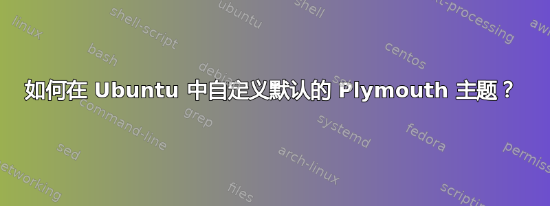 如何在 Ubuntu 中自定义默认的 Plymouth 主题？